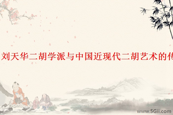「分享」刘天华二胡学派与中国近现代二胡艺术的传承和发展