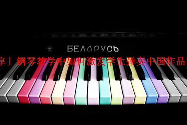 「分享」钢琴教学中如何激发学生弹奏中国作品的兴趣