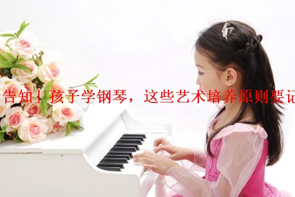 「告知」孩子学钢琴，这些艺术培养原则要记牢