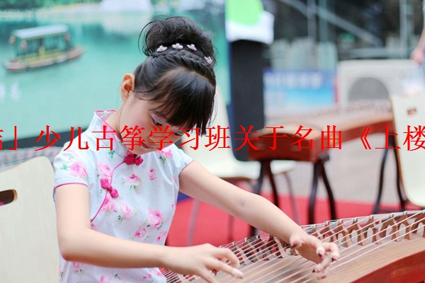 「总结」少儿古筝学习班关于名曲《上楼》曲义