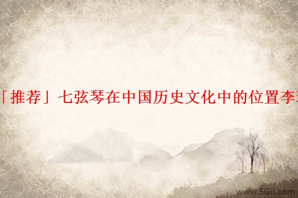 「推荐」七弦琴在中国历史文化中的位置李璠