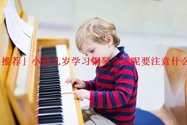 「推荐」小孩几岁学习钢琴合适呢要注意什么呢
