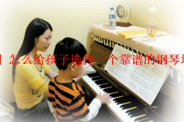 「推荐」怎么给孩子选择一个靠谱的钢琴培训老师