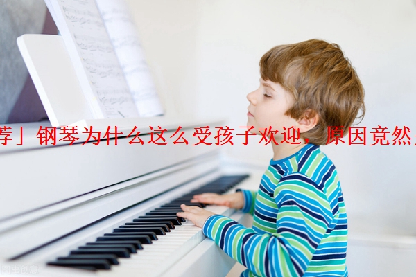 「推荐」钢琴为什么这么受孩子欢迎，原因竟然是这些