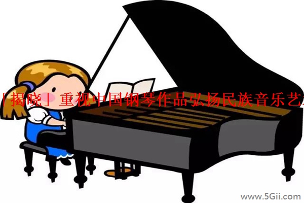 「揭晓」重视中国钢琴作品弘扬民族音乐艺术