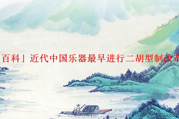 「百科」近代中国乐器最早进行二胡型制改革人