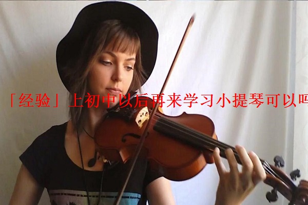 「经验」上初中以后再来学习小提琴可以吗