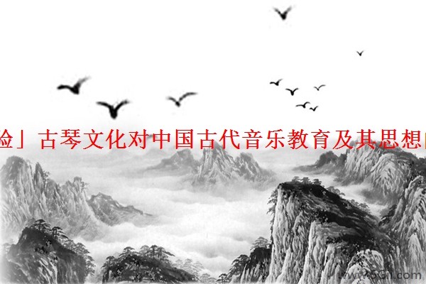 「经验」古琴文化对中国古代音乐教育及其思想的影响