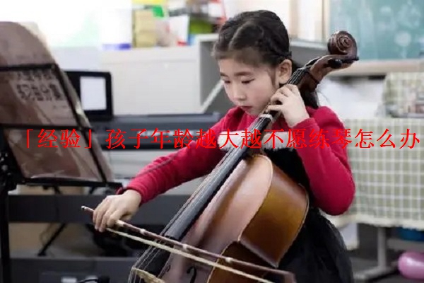 「经验」孩子年龄越大越不愿练琴怎么办