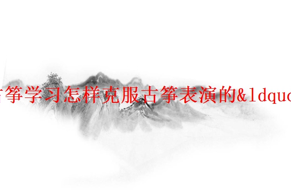 「解读」北京少儿古筝学习怎样克服古筝表演的“怯场”的心理