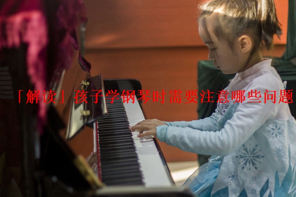 「解读」孩子学钢琴时需要注意哪些问题