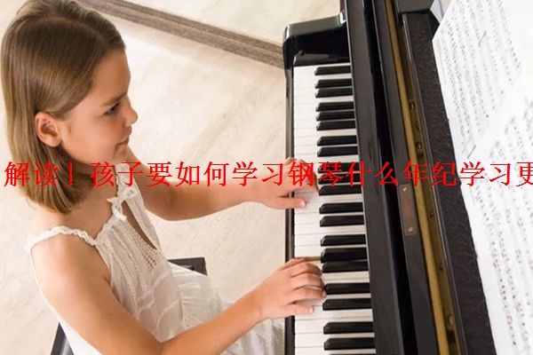 「解读」孩子要如何学习钢琴什么年纪学习更好