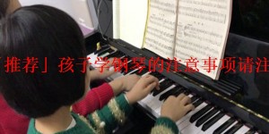 「推荐」孩子学钢琴注意事项