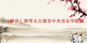 「解读」唐琴太古遗音中央音乐学院藏