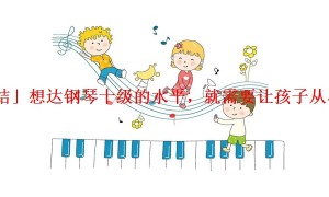「总结」想达钢琴十级的水平，就需要让孩子从小学起
