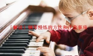 「解读」钢琴慢练的方法和注意事项