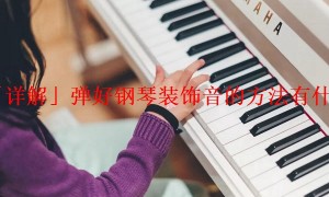 「详解」弹好钢琴装饰音的方法有什么