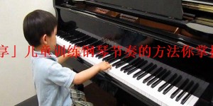 「分享」儿童训练钢琴节奏的方法你掌握了吗