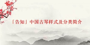 「告知」中国古琴样式及分类简介