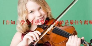 「告知」学习小提琴什么年龄是最佳年龄呢