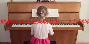 「告知」手指跳舞可以促进大脑开发，少儿钢琴赶紧学起来吧