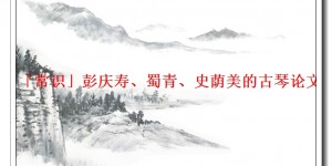 「常识」彭庆寿、蜀青、史荫美的古琴论文