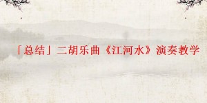 「总结」二胡乐曲《江河水》演奏教学