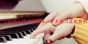 「总结」孩子学钢琴，多多练习是必要的