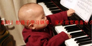 「总结」想孩子学习钢琴，家长需要准备什么呢