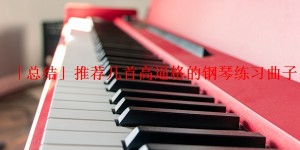 「总结」推荐几首高逼格的钢琴练习曲子