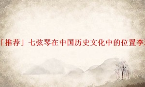 「推荐」七弦琴在中国历史文化中的位置李璠