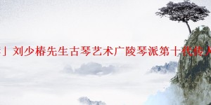 「推荐」刘少椿先生古琴艺术广陵琴派第十代传人林友仁