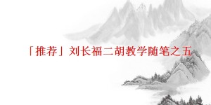 「推荐」刘长福二胡教学随笔之五