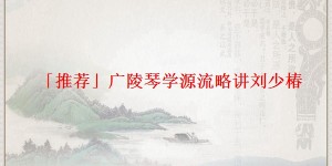 「推荐」广陵琴学源流略讲刘少椿