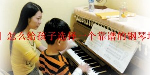 「推荐」怎么给孩子选择一个靠谱的钢琴培训老师