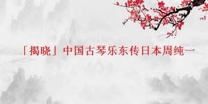 「揭晓」中国古琴乐东传日本周纯一