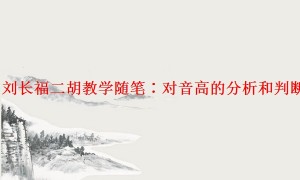 「揭晓」刘长福二胡教学随笔:对音高的分析和判断的准确性