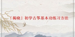 「揭晓」初学古筝基本功练习方法