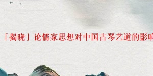 「揭晓」论儒家思想对中国古琴艺道的影响