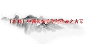 「百科」中国传统美学的代表之古琴