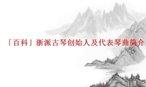 「百科」浙派古琴创始人及代表琴曲简介