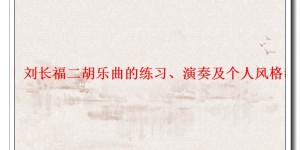 「经验」刘长福二胡乐曲的练习、演奏及个人风格教学随笔