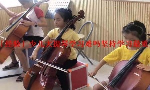 「经验」少儿大提琴学习难吗坚持学习最重要