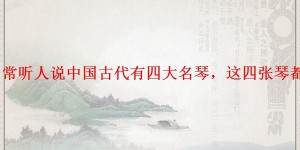 「经验」常听人说中国古代有四大名琴，这四张琴都是哪四张