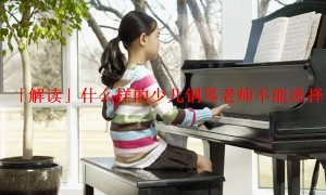 「解读」什么样的少儿钢琴老师不能选择
