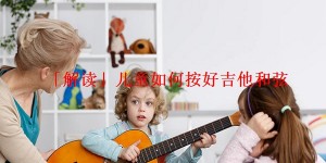 「解读」儿童如何按好吉他和弦