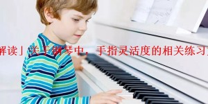 「解读」关于钢琴中，手指灵活度的相关练习方法