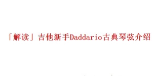 「解读」吉他新手Daddario古典琴弦介绍