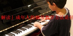 「解读」成年人的钢琴教学方法是什么