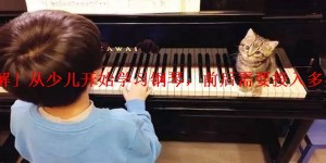 「详解」从少儿开始学习钢琴，前后需要投入多少钱呢